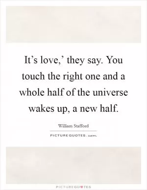 It’s love,’ they say. You touch the right one and a whole half of the universe wakes up, a new half Picture Quote #1