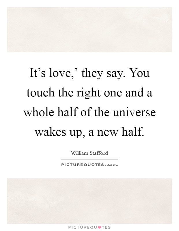 It's love,' they say. You touch the right one and a whole half of the universe wakes up, a new half Picture Quote #1