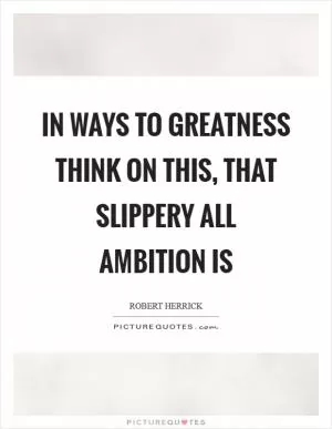 In ways to greatness think on this, That slippery all ambition is Picture Quote #1