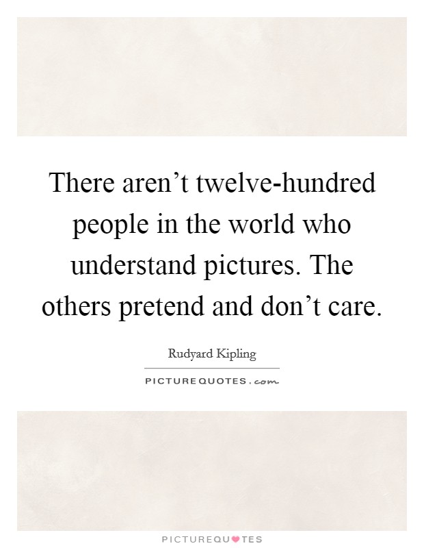 There aren't twelve-hundred people in the world who understand pictures. The others pretend and don't care Picture Quote #1