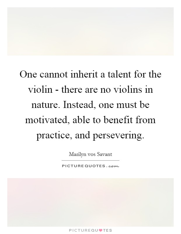 One cannot inherit a talent for the violin - there are no violins in nature. Instead, one must be motivated, able to benefit from practice, and persevering Picture Quote #1