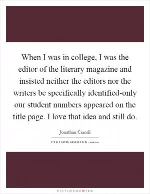 When I was in college, I was the editor of the literary magazine and insisted neither the editors nor the writers be specifically identified-only our student numbers appeared on the title page. I love that idea and still do Picture Quote #1