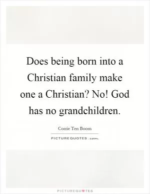 Does being born into a Christian family make one a Christian? No! God has no grandchildren Picture Quote #1