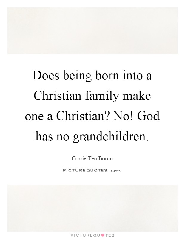 Does being born into a Christian family make one a Christian? No! God has no grandchildren Picture Quote #1