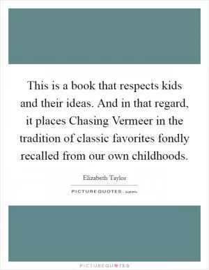 This is a book that respects kids and their ideas. And in that regard, it places Chasing Vermeer in the tradition of classic favorites fondly recalled from our own childhoods Picture Quote #1