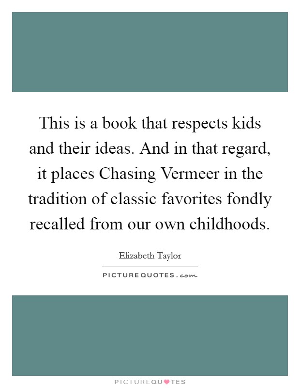 This is a book that respects kids and their ideas. And in that regard, it places Chasing Vermeer in the tradition of classic favorites fondly recalled from our own childhoods Picture Quote #1