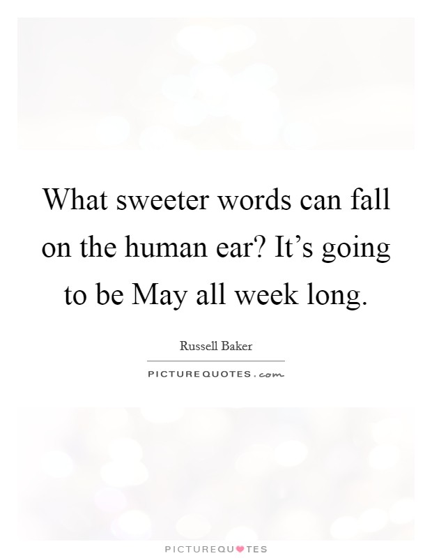 What sweeter words can fall on the human ear? It's going to be May all week long Picture Quote #1
