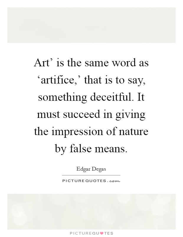 Art' is the same word as ‘artifice,' that is to say, something deceitful. It must succeed in giving the impression of nature by false means Picture Quote #1