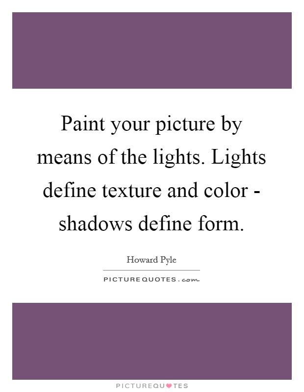 Paint your picture by means of the lights. Lights define texture and color - shadows define form Picture Quote #1
