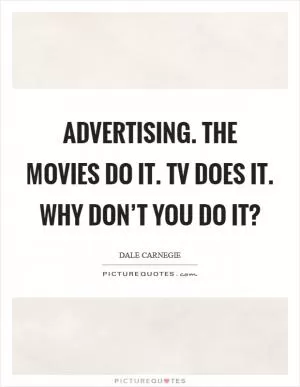 Advertising. The movies do it. TV does it. Why don’t you do it? Picture Quote #1