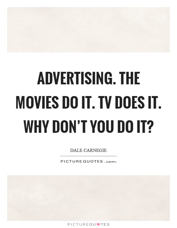 Advertising. The movies do it. TV does it. Why don't you do it? Picture Quote #1
