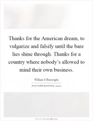 Thanks for the American dream, to vulgarize and falsify until the bare lies shine through. Thanks for a country where nobody’s allowed to mind their own business Picture Quote #1