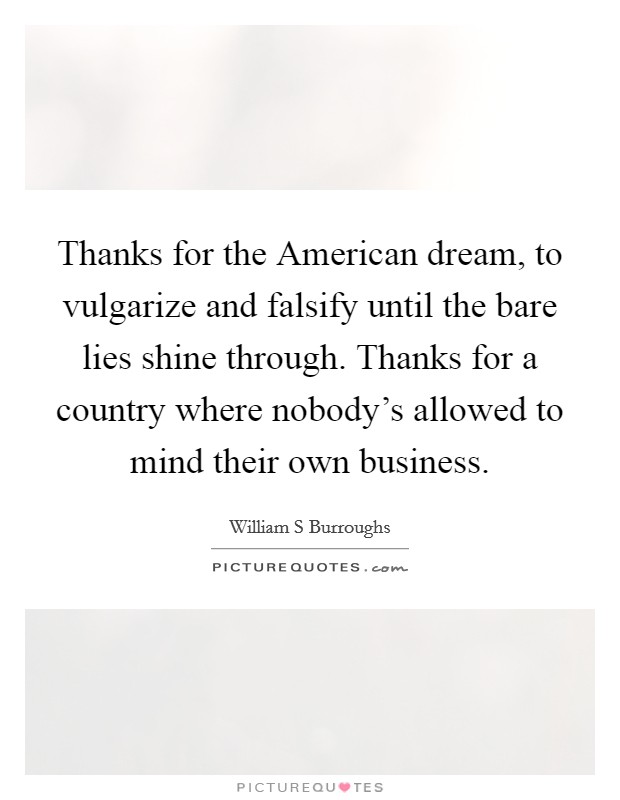 Thanks for the American dream, to vulgarize and falsify until the bare lies shine through. Thanks for a country where nobody's allowed to mind their own business Picture Quote #1