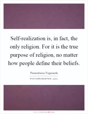 Self-realization is, in fact, the only religion. For it is the true purpose of religion, no matter how people define their beliefs Picture Quote #1