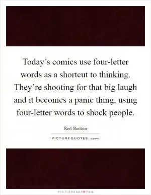 Today’s comics use four-letter words as a shortcut to thinking. They’re shooting for that big laugh and it becomes a panic thing, using four-letter words to shock people Picture Quote #1