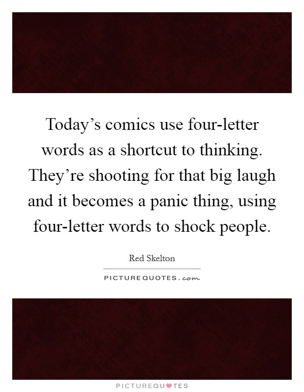 Today's comics use four-letter words as a shortcut to thinking. They're shooting for that big laugh and it becomes a panic thing, using four-letter words to shock people Picture Quote #1
