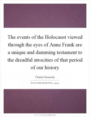 The events of the Holocaust viewed through the eyes of Anne Frank are a unique and damming testament to the dreadful atrocities of that period of our history Picture Quote #1