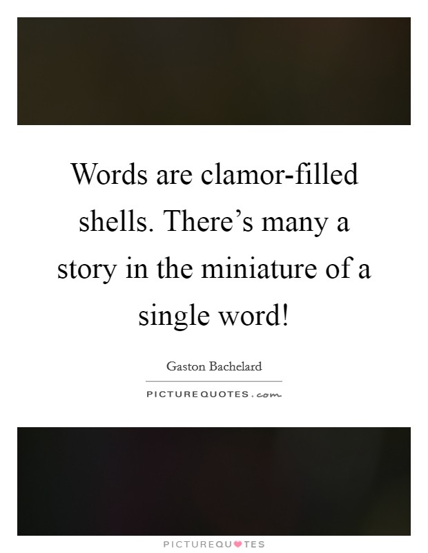 Words are clamor-filled shells. There's many a story in the miniature of a single word! Picture Quote #1