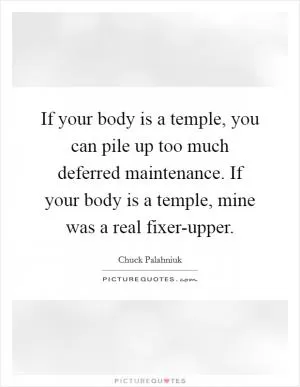 If your body is a temple, you can pile up too much deferred maintenance. If your body is a temple, mine was a real fixer-upper Picture Quote #1
