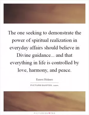 The one seeking to demonstrate the power of spiritual realization in everyday affairs should believe in Divine guidance... and that everything in life is controlled by love, harmony, and peace Picture Quote #1