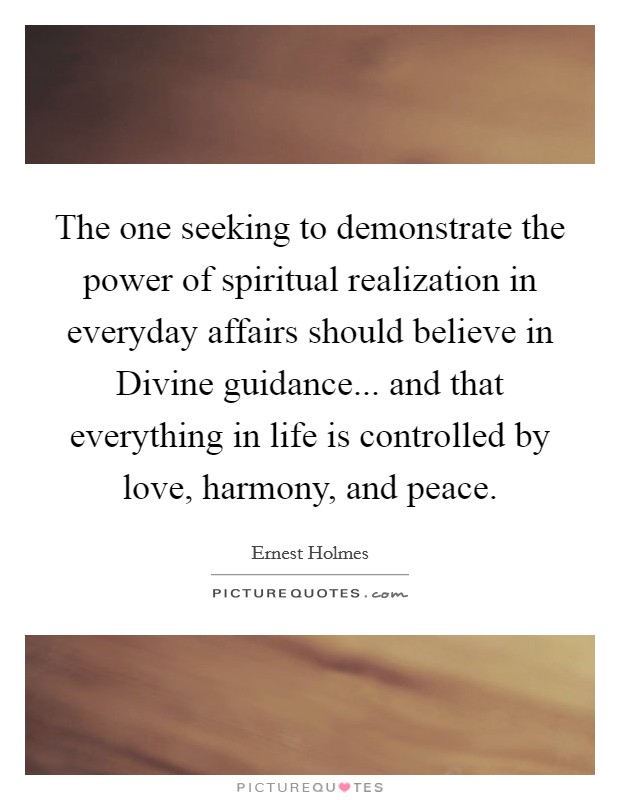 The one seeking to demonstrate the power of spiritual realization in everyday affairs should believe in Divine guidance... and that everything in life is controlled by love, harmony, and peace Picture Quote #1