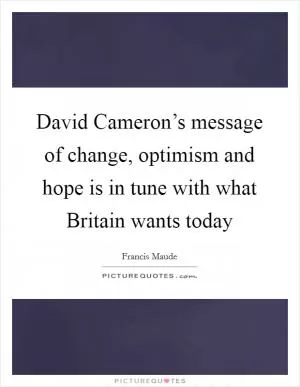 David Cameron’s message of change, optimism and hope is in tune with what Britain wants today Picture Quote #1