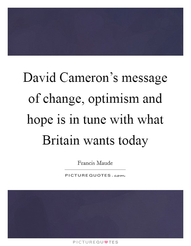 David Cameron's message of change, optimism and hope is in tune with what Britain wants today Picture Quote #1