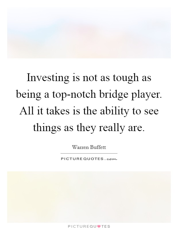 Investing is not as tough as being a top-notch bridge player. All it takes is the ability to see things as they really are Picture Quote #1