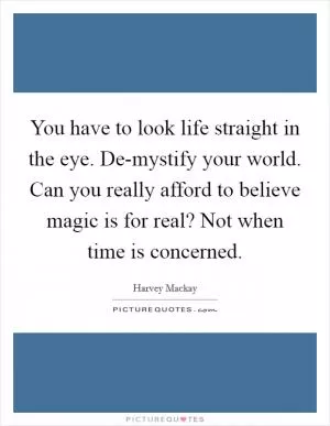 You have to look life straight in the eye. De-mystify your world. Can you really afford to believe magic is for real? Not when time is concerned Picture Quote #1