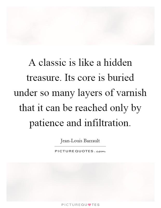 A classic is like a hidden treasure. Its core is buried under so many layers of varnish that it can be reached only by patience and infiltration Picture Quote #1