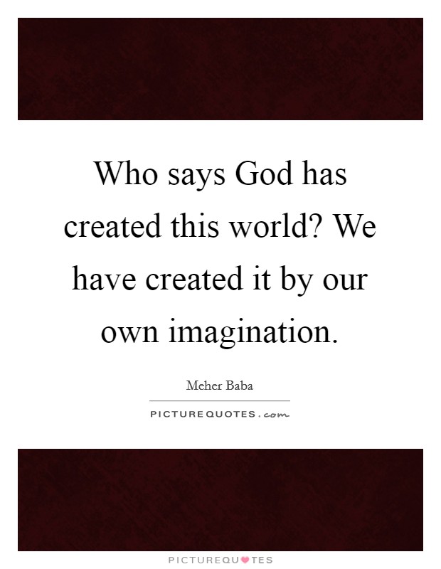 Who says God has created this world? We have created it by our own imagination Picture Quote #1