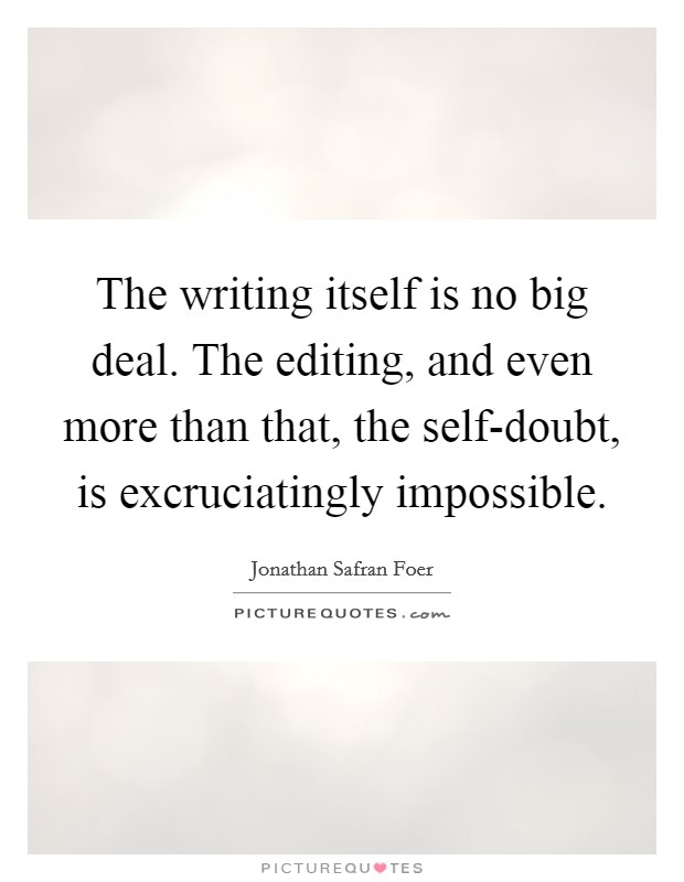 The writing itself is no big deal. The editing, and even more than that, the self-doubt, is excruciatingly impossible Picture Quote #1