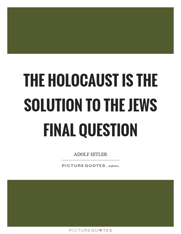 The holocaust is the solution to the Jews final question Picture Quote #1