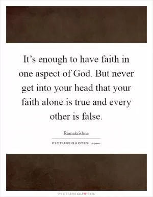 It’s enough to have faith in one aspect of God. But never get into your head that your faith alone is true and every other is false Picture Quote #1