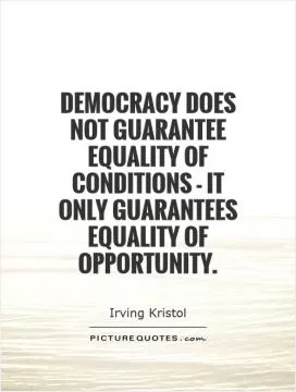 Democracy does not guarantee equality of conditions - it only guarantees equality of opportunity Picture Quote #1