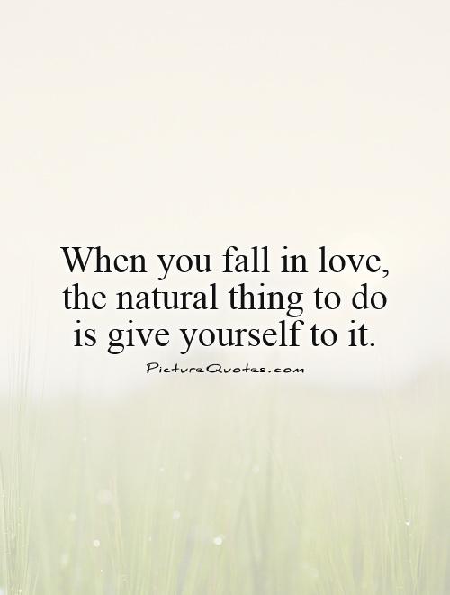 When you fall in love,  the natural thing to do  is give yourself to it Picture Quote #1