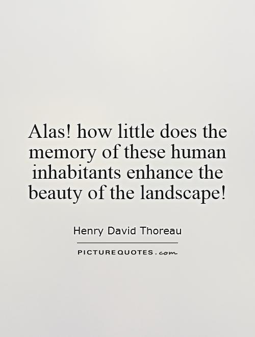 Alas! how little does the memory of these human inhabitants enhance the beauty of the landscape! Picture Quote #1