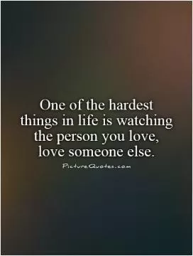 One of the hardest things in life is watching the person you love, love someone else Picture Quote #1