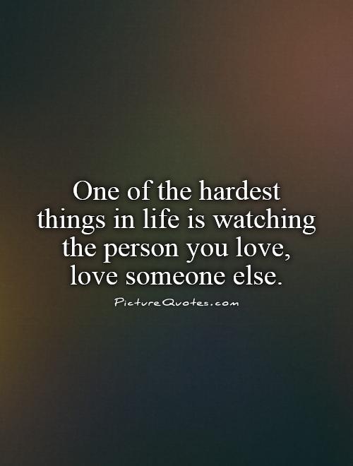 One of the hardest things in life is watching the person you love, love someone else Picture Quote #1