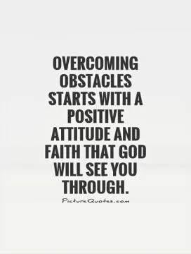 Overcoming obstacles starts with a positive attitude and faith that God will see you through Picture Quote #1
