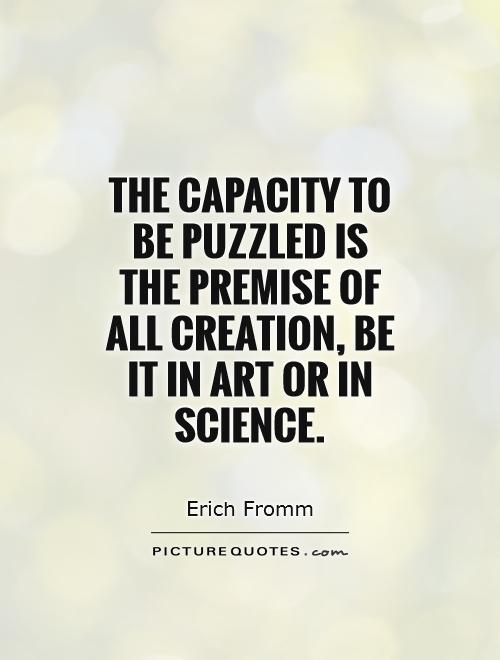 The capacity to be puzzled is the premise of all creation, be it in art or in science Picture Quote #1