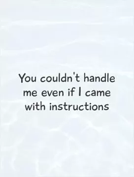 You couldn't handle me even if I came with instructions Picture Quote #1