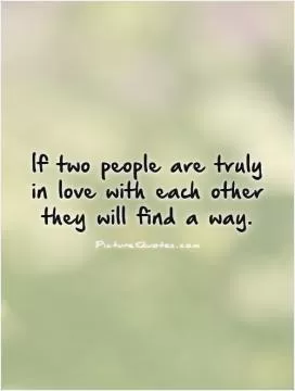 If two people are truly  in love with each other  they will find a way Picture Quote #1