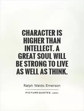 Character is higher than intellect. A great soul will be strong to live as well as think Picture Quote #1