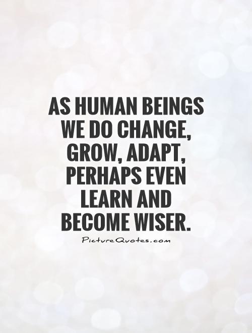 As human beings we do change, grow, adapt, perhaps even learn and become wiser Picture Quote #1