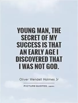 Young man, the secret of my success is that an early age I discovered that I was not God Picture Quote #1