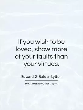 If you wish to be loved, show more of your faults than your virtues Picture Quote #1