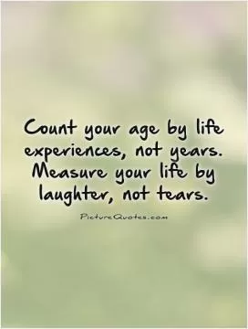 Count your age by life experiences, not years. Measure your life by laughter, not tears Picture Quote #1