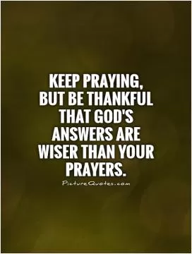 Keep praying, but be thankful that God's answers are wiser than your prayers Picture Quote #1