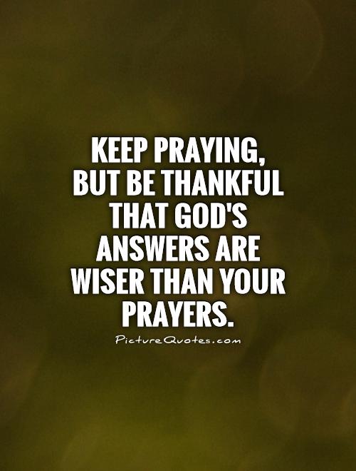 Keep praying, but be thankful that God's answers are wiser than your prayers Picture Quote #1